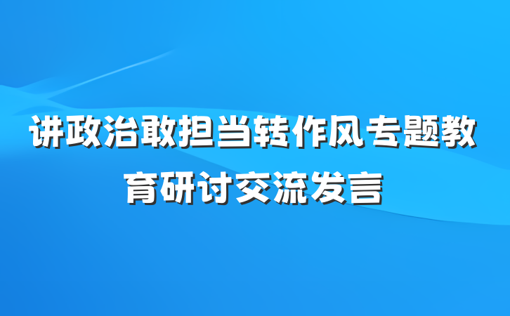 讲政治敢担当转作风专题教育研讨交流发言