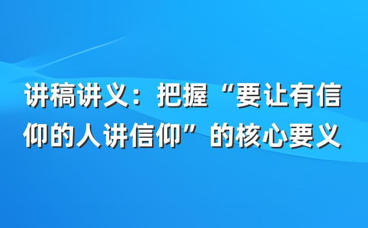 讲稿讲义：把握“要让有信仰的人讲信仰”的核心要义