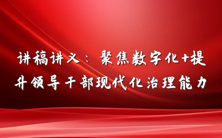 讲稿讲义：聚焦数字化 提升领导干部现代化治理能力