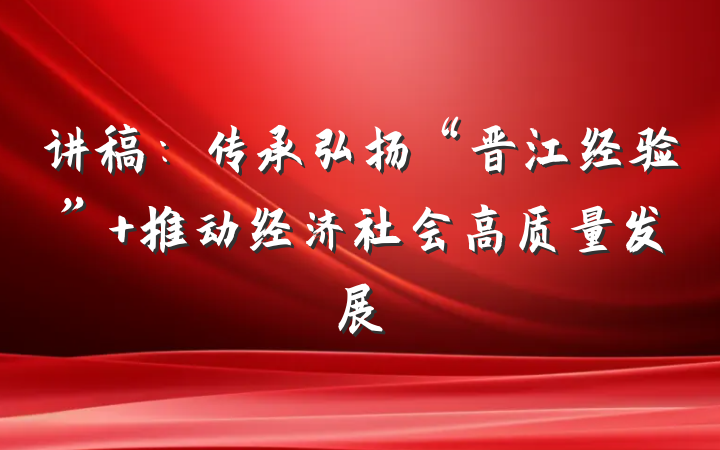 讲稿：传承弘扬“晋江经验” 推动经济社会高质量发展