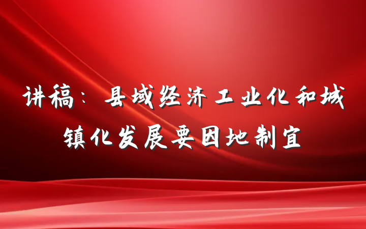 讲稿：县域经济工业化和城镇化发展要因地制宜