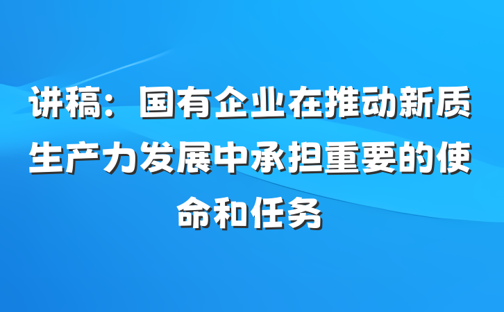 讲稿：国有企业在推动新质生产力发展中承担重要的使命和任务