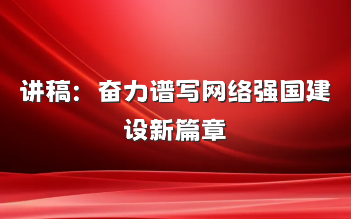 讲稿：奋力谱写网络强国建设新篇章