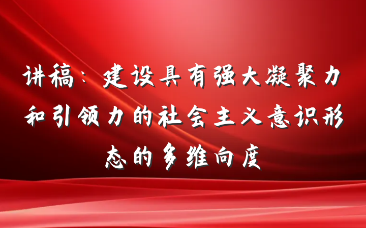 讲稿：建设具有强大凝聚力和引领力的社会主义意识形态的多维向度