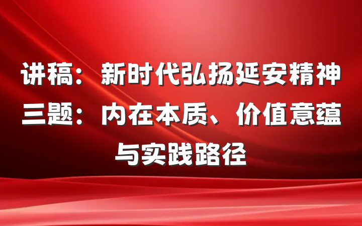 讲稿：新时代弘扬延安精神三题：内在本质、价值意蕴与实践路径