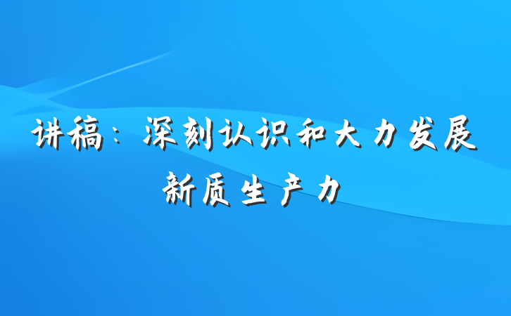 讲稿：深刻认识和大力发展新质生产力