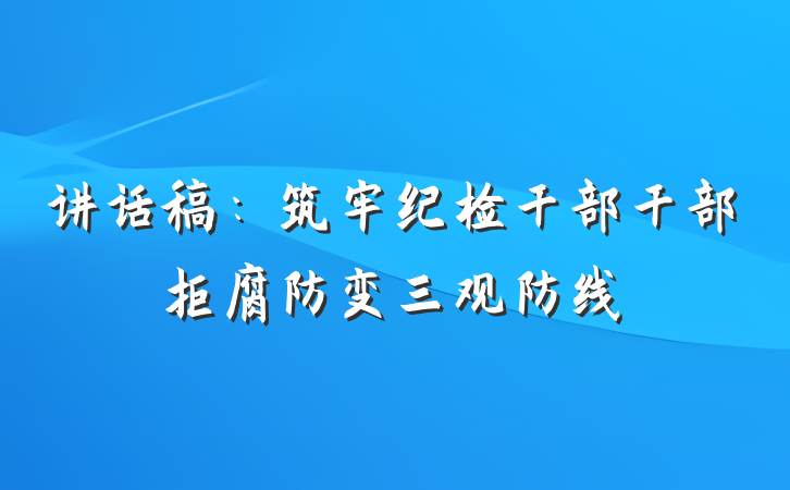 讲话稿：筑牢纪检干部干部拒腐防变三观防线