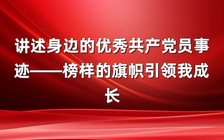 讲述身边的优秀共产党员事迹——榜样的旗帜引领我成长