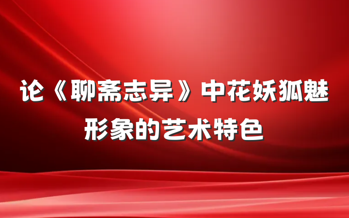 论《聊斋志异》中花妖狐魅形象的艺术特色