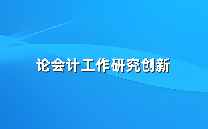论会计工作研究创新