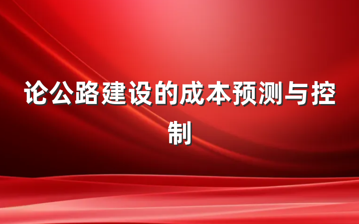 论公路建设的成本预测与控制