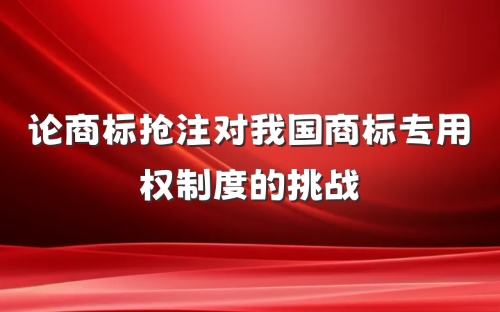 论商标抢注对我国商标专用权制度的挑战