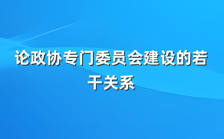 论政协专门委员会建设的若干关系