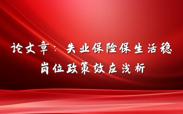 论文章：失业保险保生活稳岗位政策效应浅析
