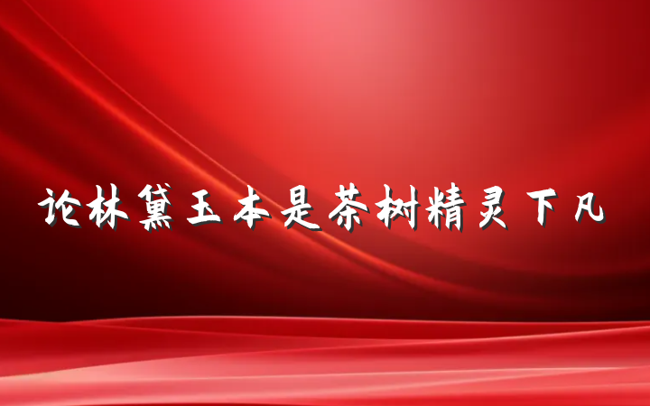 论林黛玉本是茶树精灵下凡