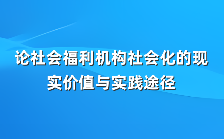 论社会福利机构社会化的现实价值与实践途径