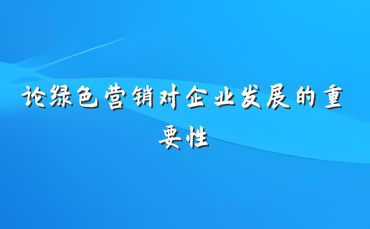 论绿色营销对企业发展的重要性