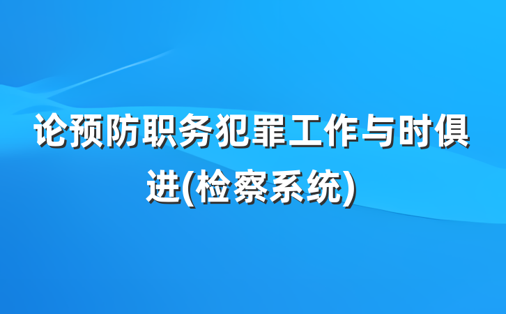 论预防职务犯罪工作与时俱进(检察系统)
