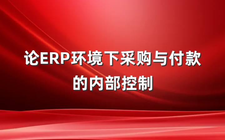论ERP环境下采购与付款的内部控制