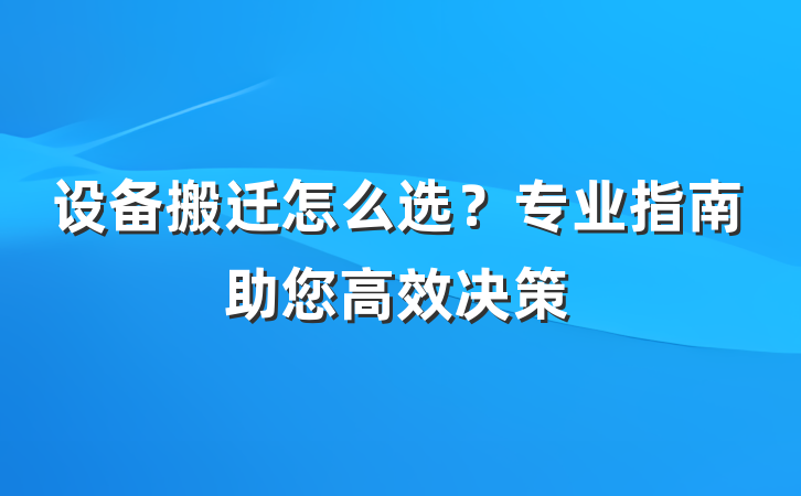 设备搬迁怎么选?专业指南助您高效决策