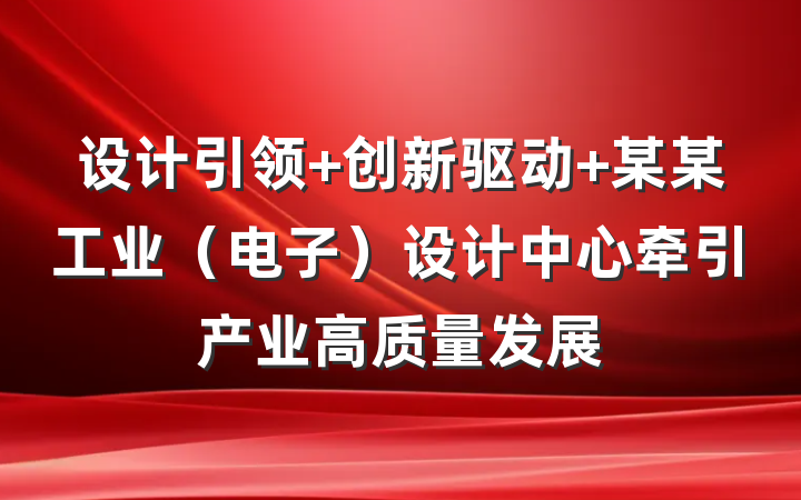 设计引领 创新驱动 某某工业（电子）设计中心牵引产业高质量发展