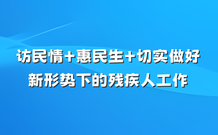 访民情 惠民生 切实做好新形势下的残疾人工作