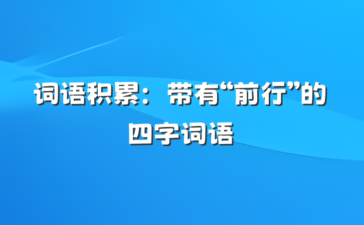词语积累：带有“前行”的四字词语