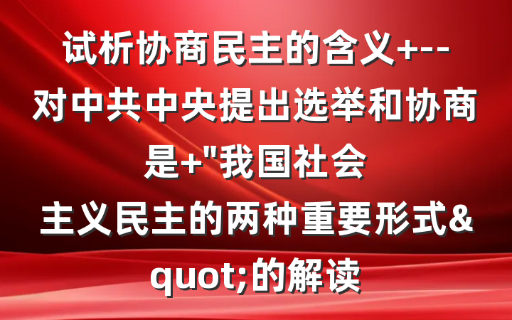 试析协商民主的含义 --对中共中央提出选举和协商是 "我国社会主义民主的两种重要形式"的解读