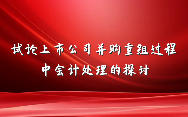 试论上市公司并购重组过程中会计处理的探讨
