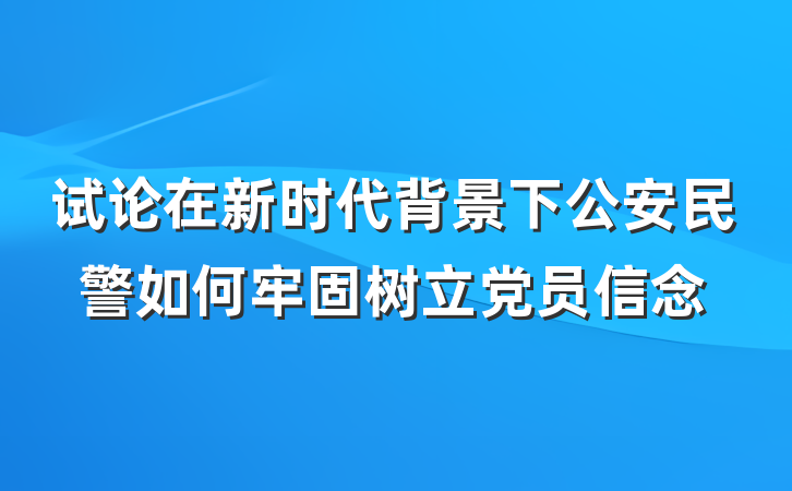 试论在新时代背景下公安民警如何牢固树立党员信念
