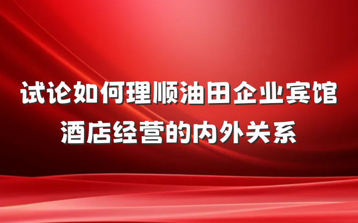 试论如何理顺油田企业宾馆酒店经营的内外关系