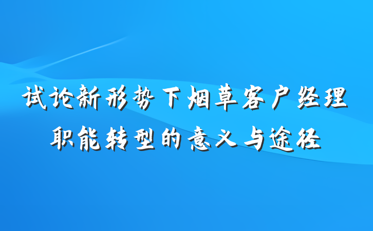 试论新形势下烟草客户经理职能转型的意义与途径