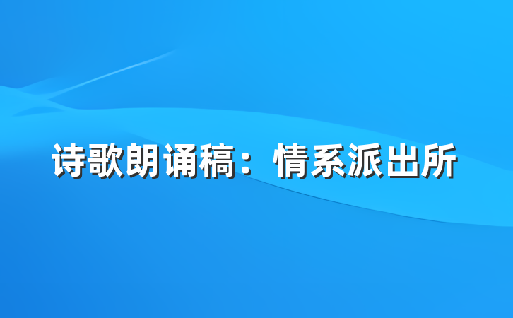 诗歌朗诵稿：情系派出所