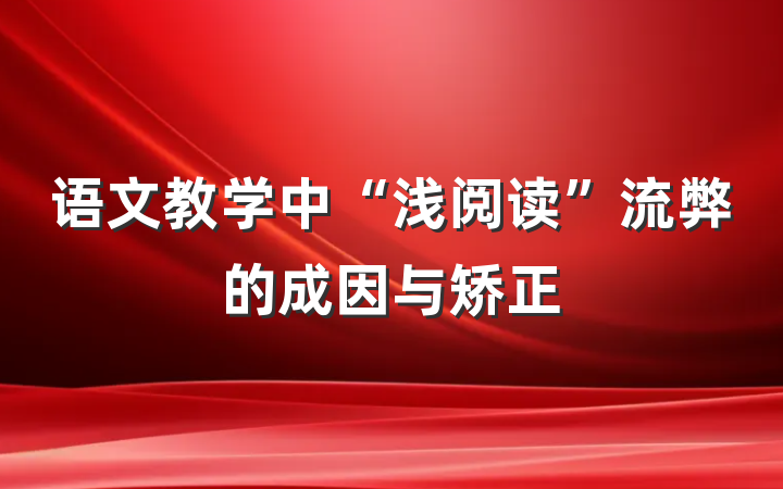 语文教学中“浅阅读”流弊的成因与矫正