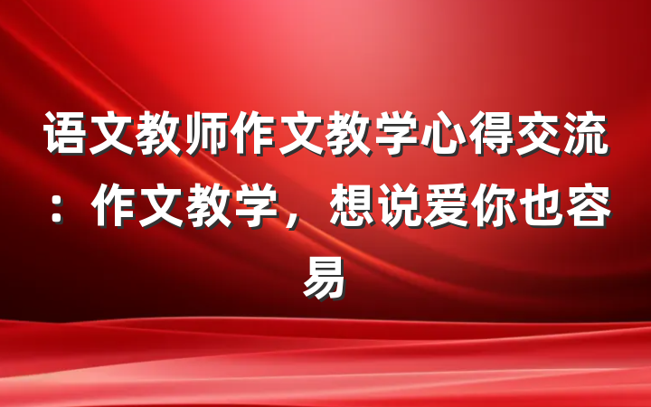 语文教师作文教学心得交流：作文教学，想说爱你也容易