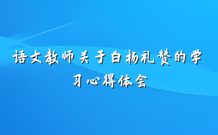 语文教师关于白杨礼赞的学习心得体会