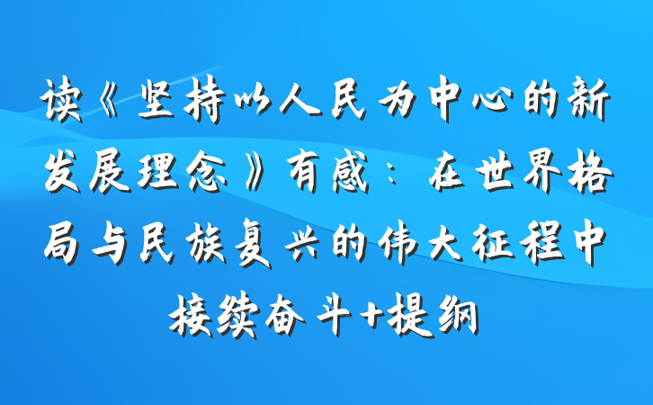 读《坚持以人民为中心的新发展理念》有感：在世界格局与民族复兴的伟大征程中接续奋斗 提纲