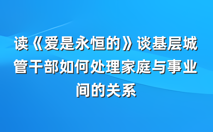 读《爱是永恒的》谈基层城管干部如何处理家庭与事业间的关系