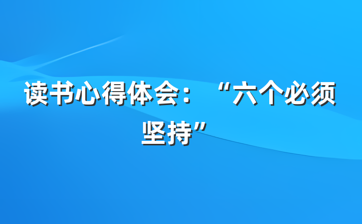 读书心得体会：“六个必须坚持”