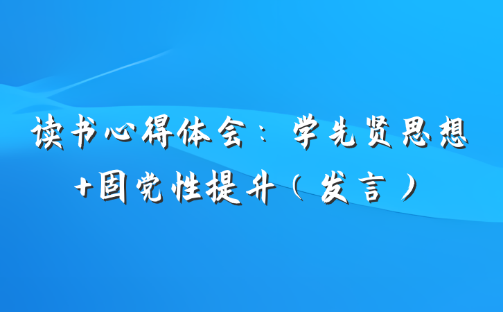 读书心得体会：学先贤思想 固党性提升（发言）