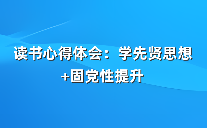 读书心得体会：学先贤思想 固党性提升