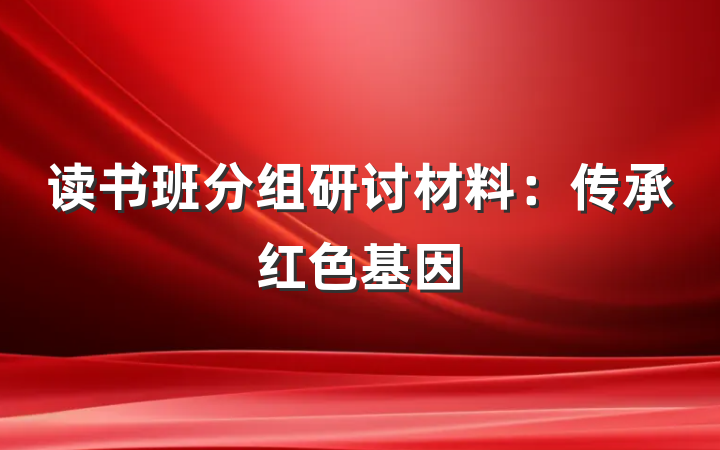 读书班分组研讨材料：传承红色基因