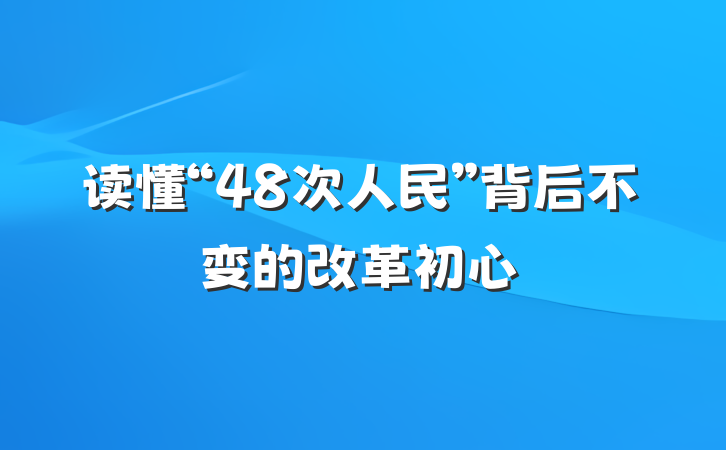 读懂“48次人民”背后不变的改革初心