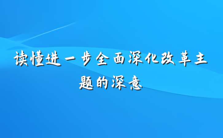 读懂进一步全面深化改革主题的深意