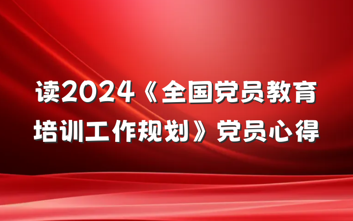 读2024《全国党员教育培训工作规划》党员心得