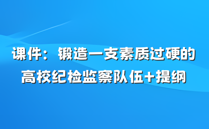 课件：锻造一支素质过硬的高校纪检监察队伍 提纲