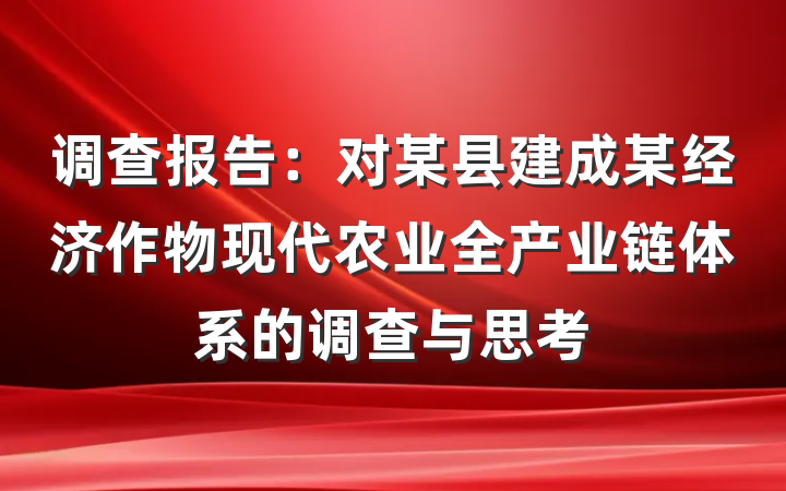 调查报告：对某县建成某经济作物现代农业全产业链体系的调查与思考