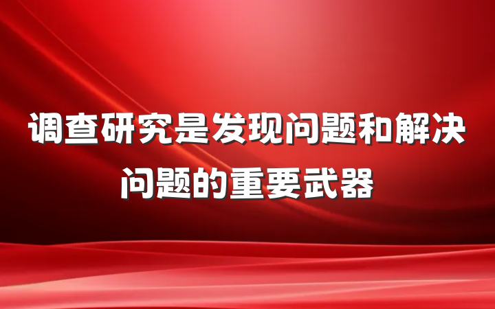 调查研究是发现问题和解决问题的重要武器