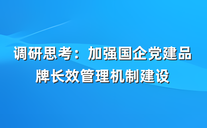 调研思考：加强国企党建品牌长效管理机制建设