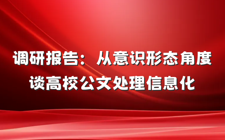 调研报告：从意识形态角度谈高校公文处理信息化